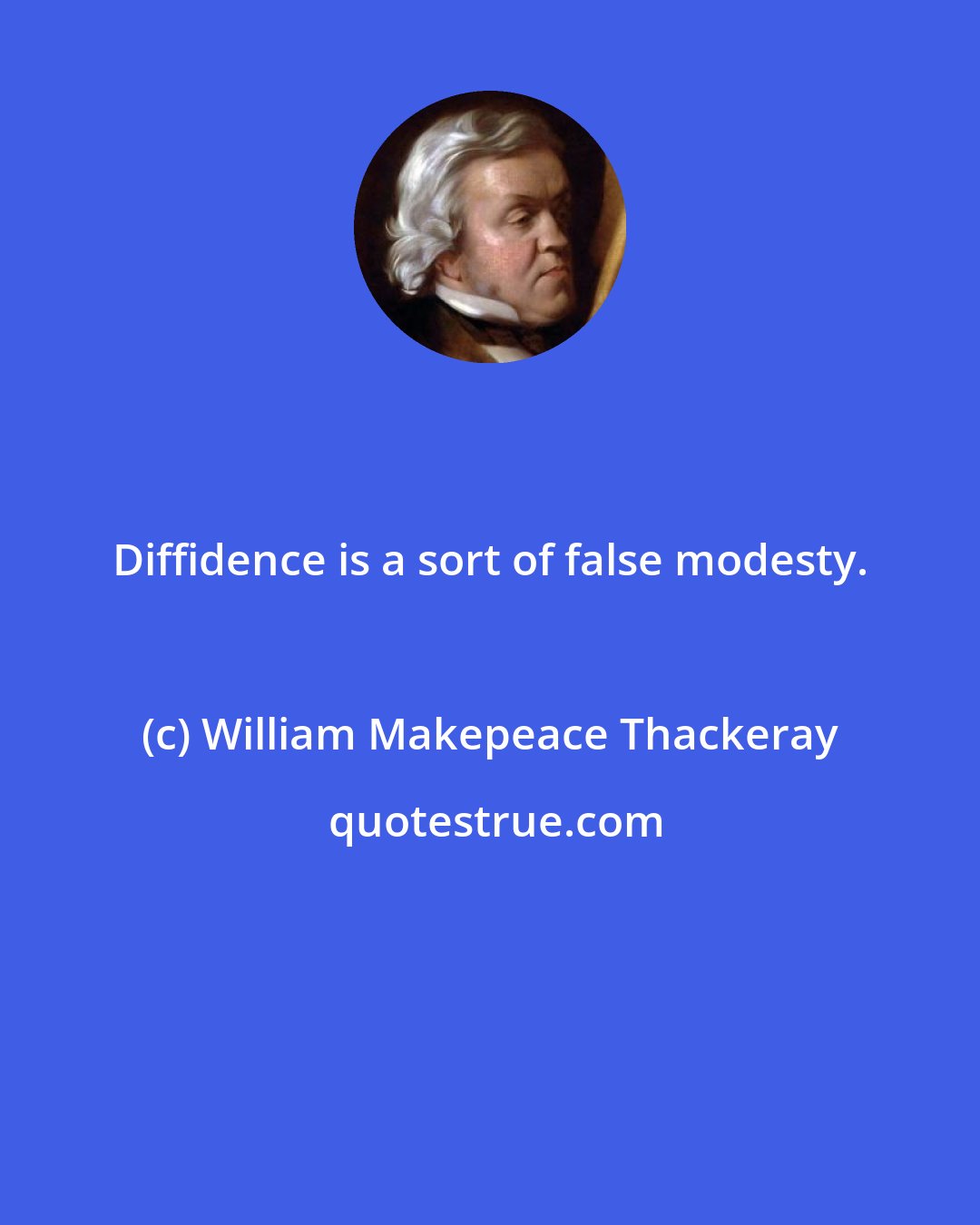 William Makepeace Thackeray: Diffidence is a sort of false modesty.