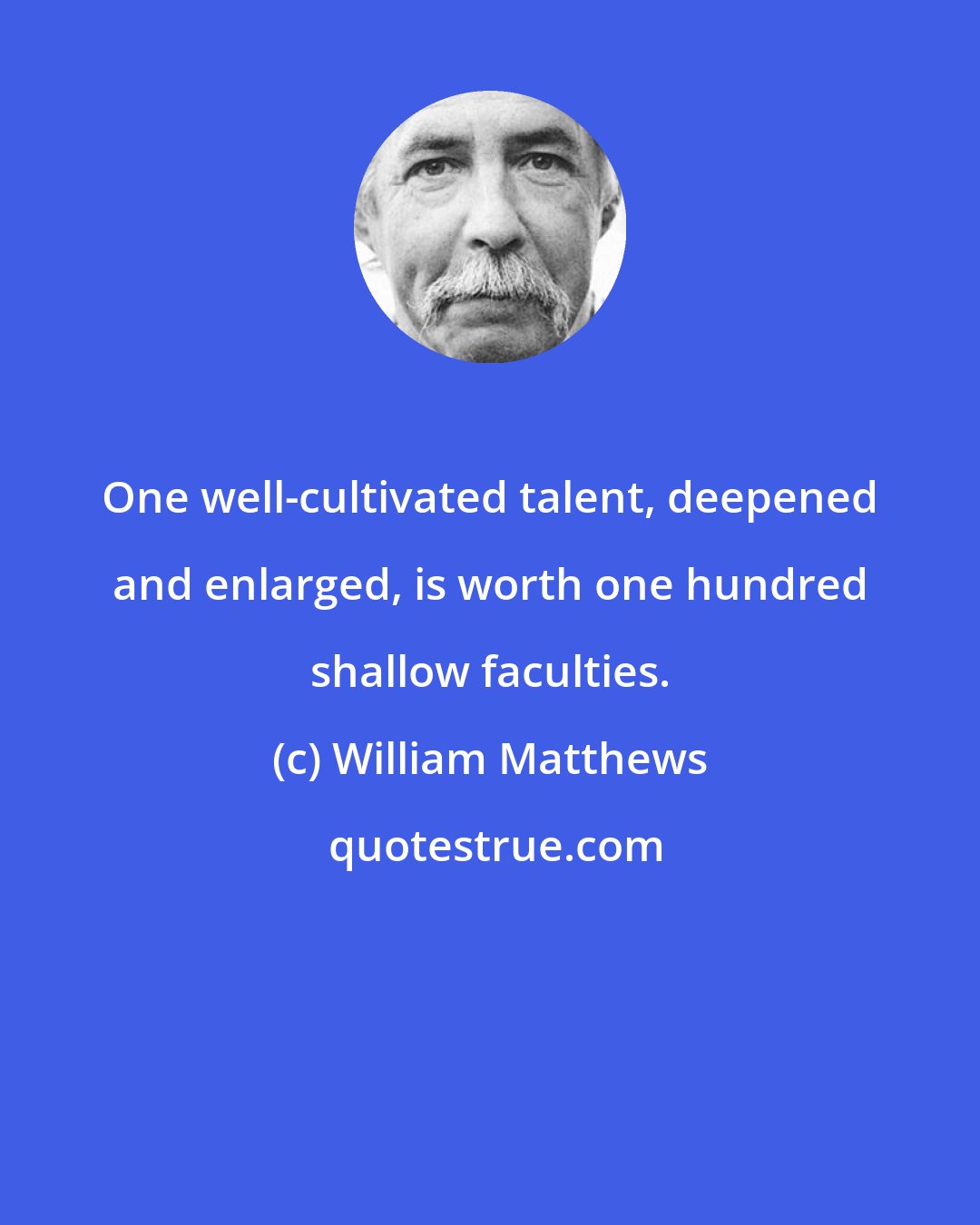 William Matthews: One well-cultivated talent, deepened and enlarged, is worth one hundred shallow faculties.