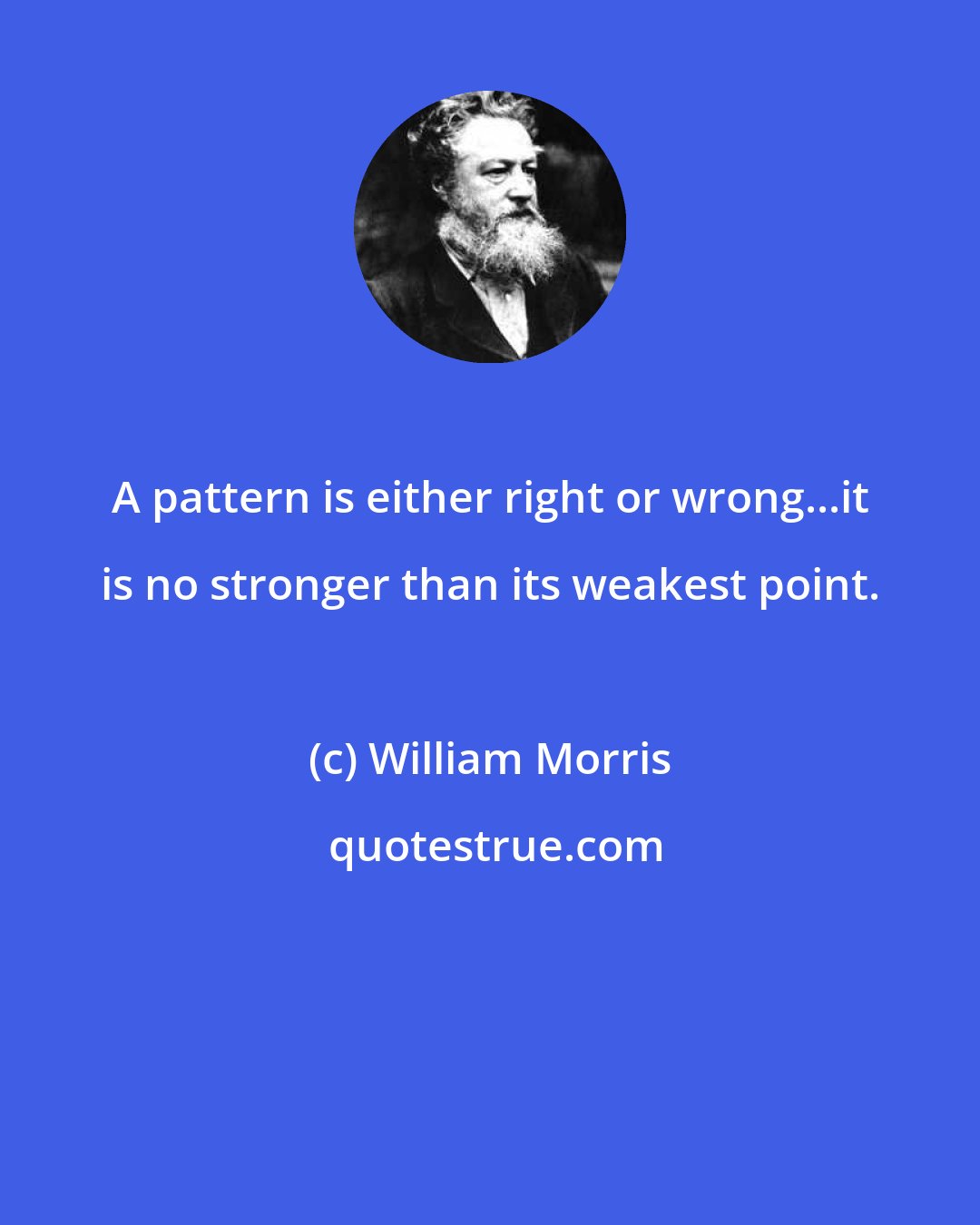 William Morris: A pattern is either right or wrong...it is no stronger than its weakest point.