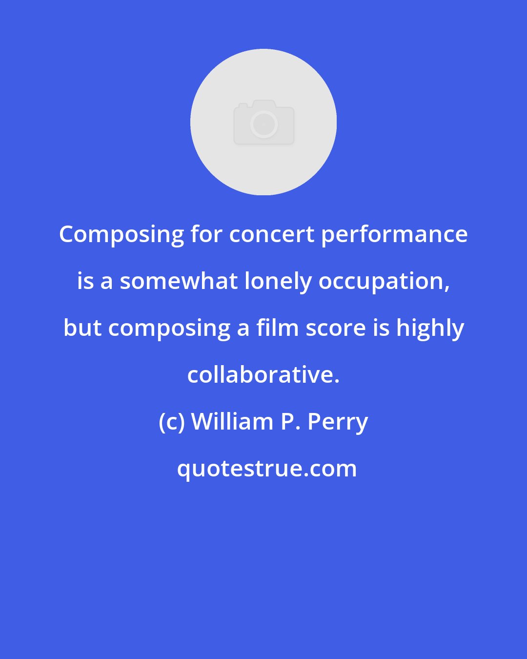 William P. Perry: Composing for concert performance is a somewhat lonely occupation, but composing a film score is highly collaborative.