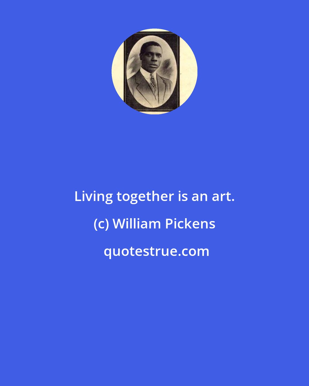 William Pickens: Living together is an art.