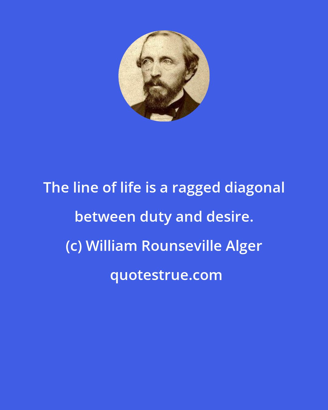 William Rounseville Alger: The line of life is a ragged diagonal between duty and desire.