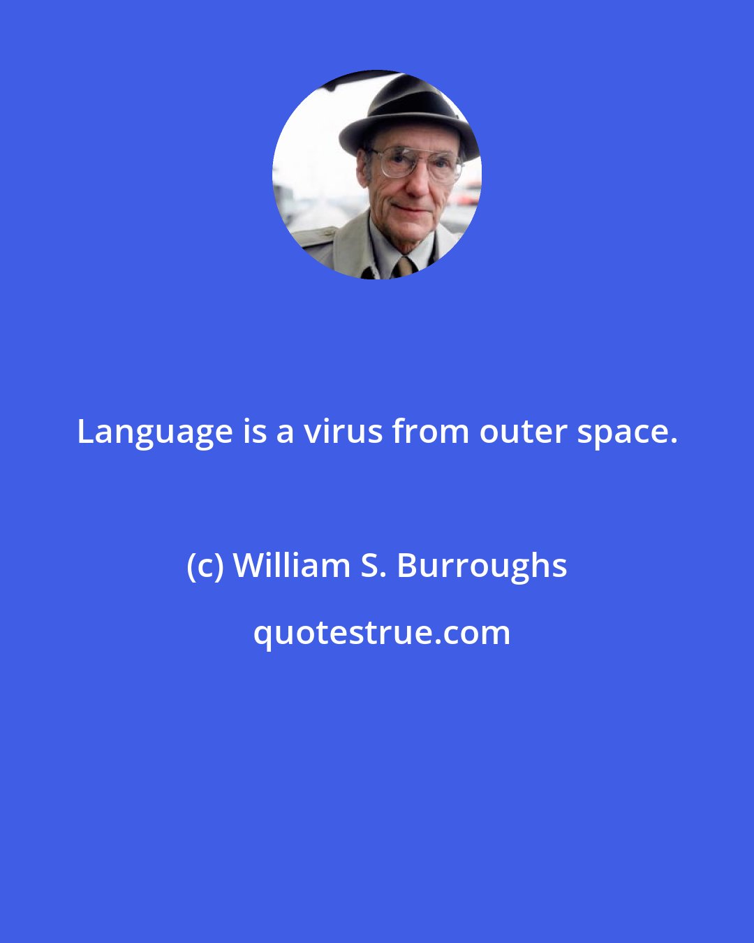 William S. Burroughs: Language is a virus from outer space.