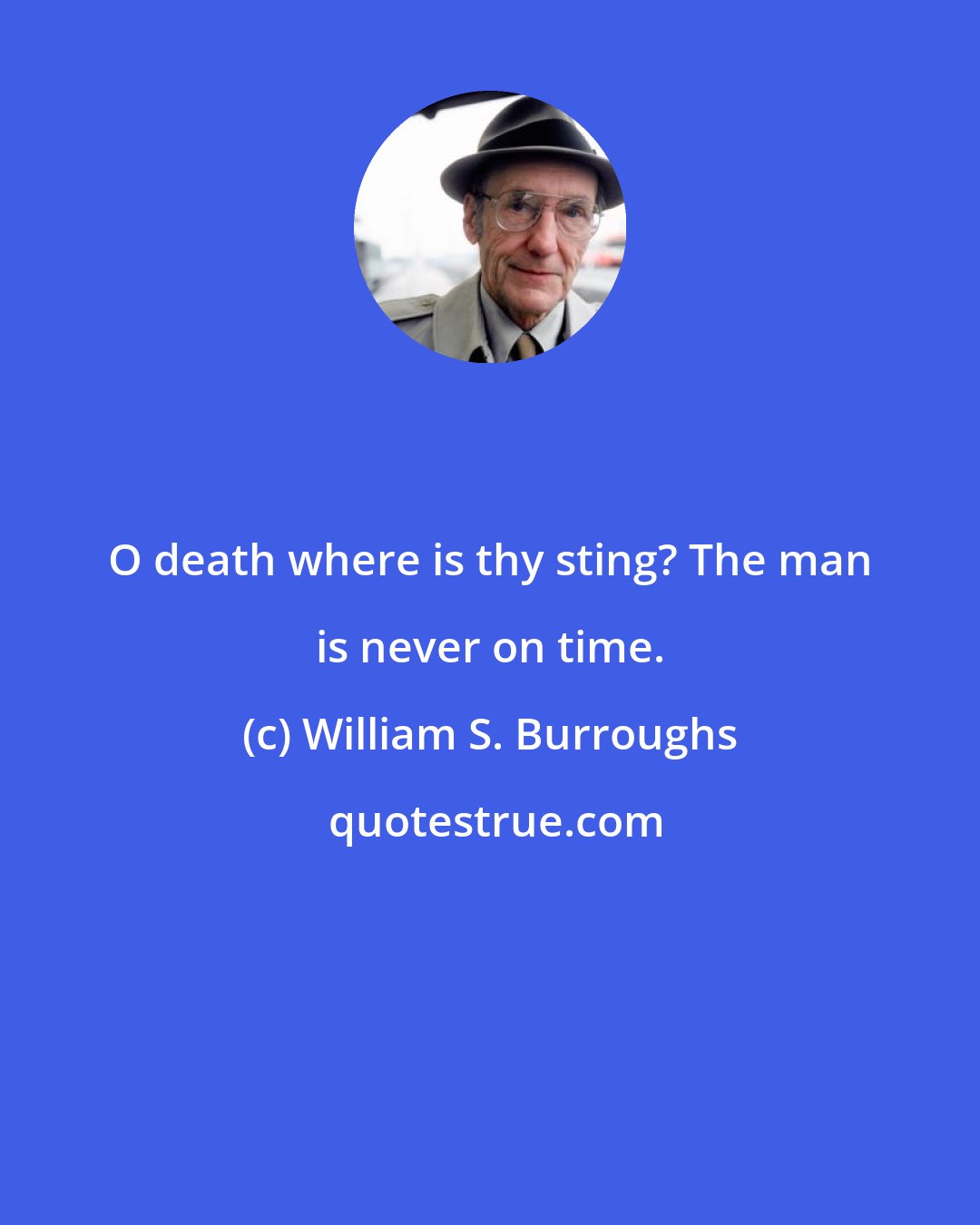 William S. Burroughs: O death where is thy sting? The man is never on time.