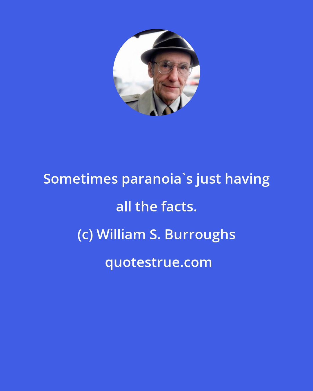 William S. Burroughs: Sometimes paranoia's just having all the facts.