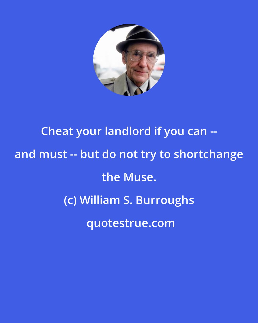 William S. Burroughs: Cheat your landlord if you can -- and must -- but do not try to shortchange the Muse.