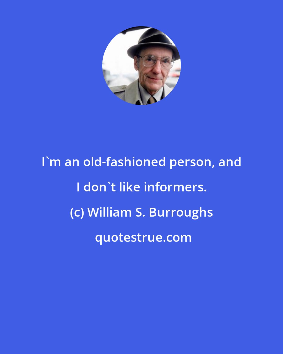 William S. Burroughs: I'm an old-fashioned person, and I don't like informers.