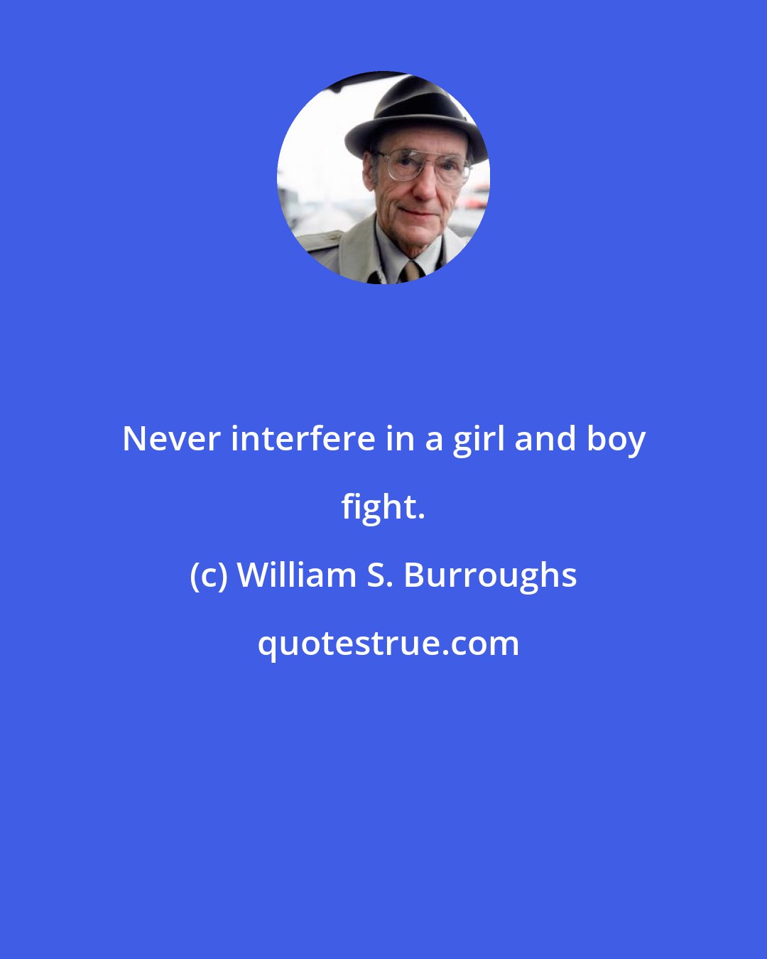 William S. Burroughs: Never interfere in a girl and boy fight.