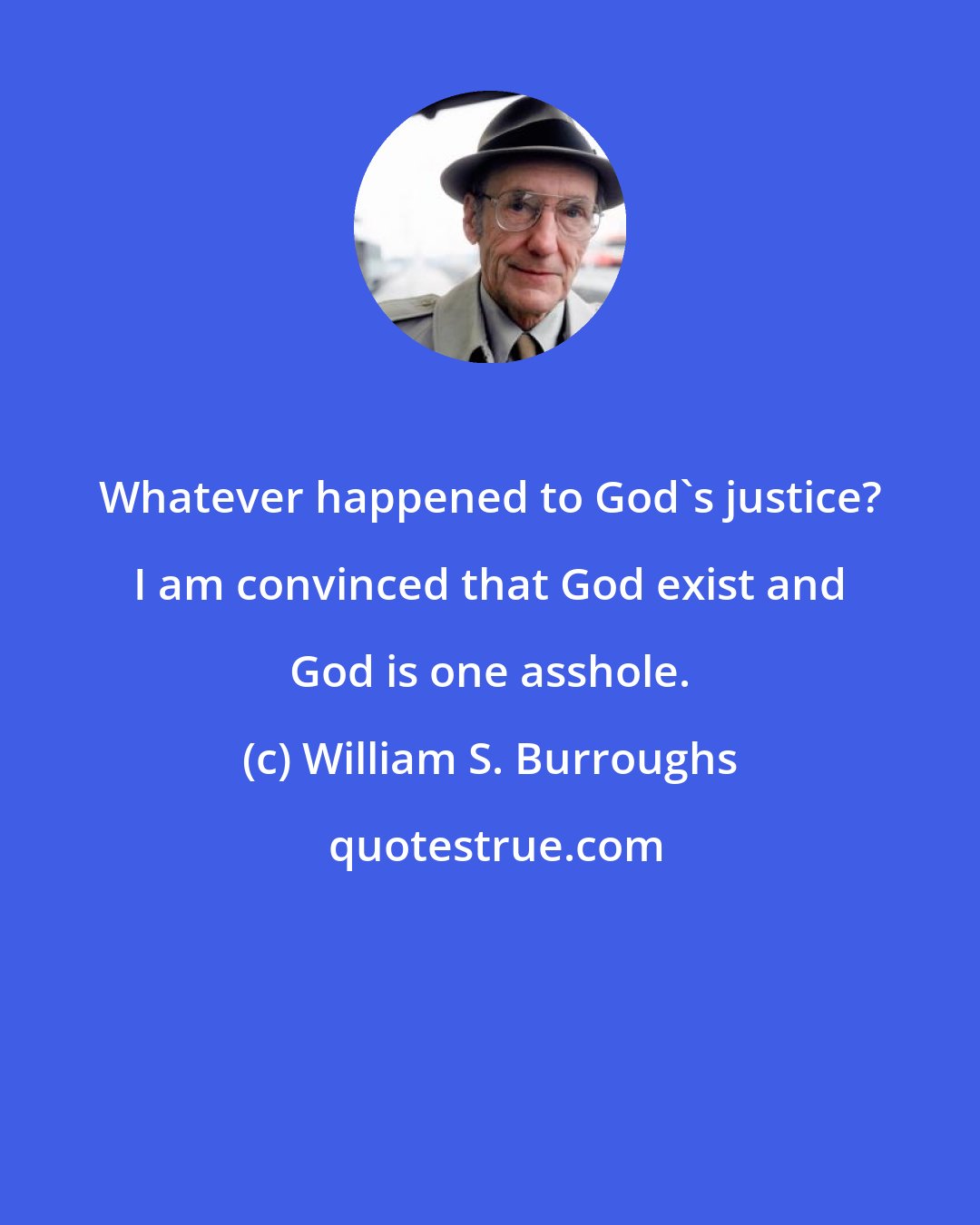 William S. Burroughs: Whatever happened to God's justice? I am convinced that God exist and God is one asshole.