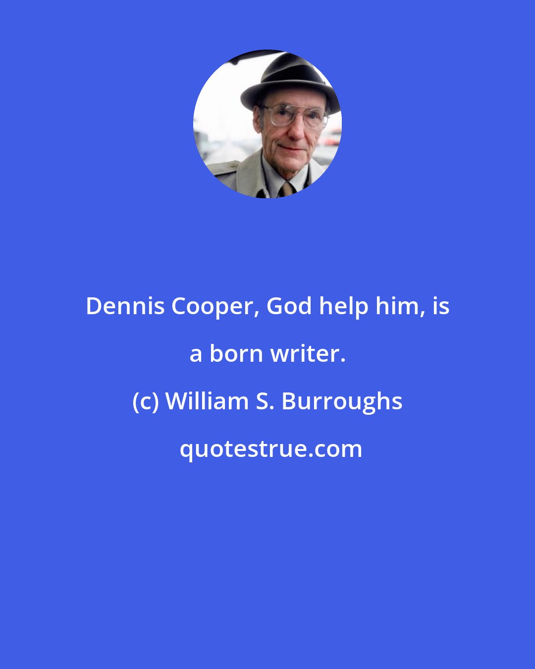 William S. Burroughs: Dennis Cooper, God help him, is a born writer.