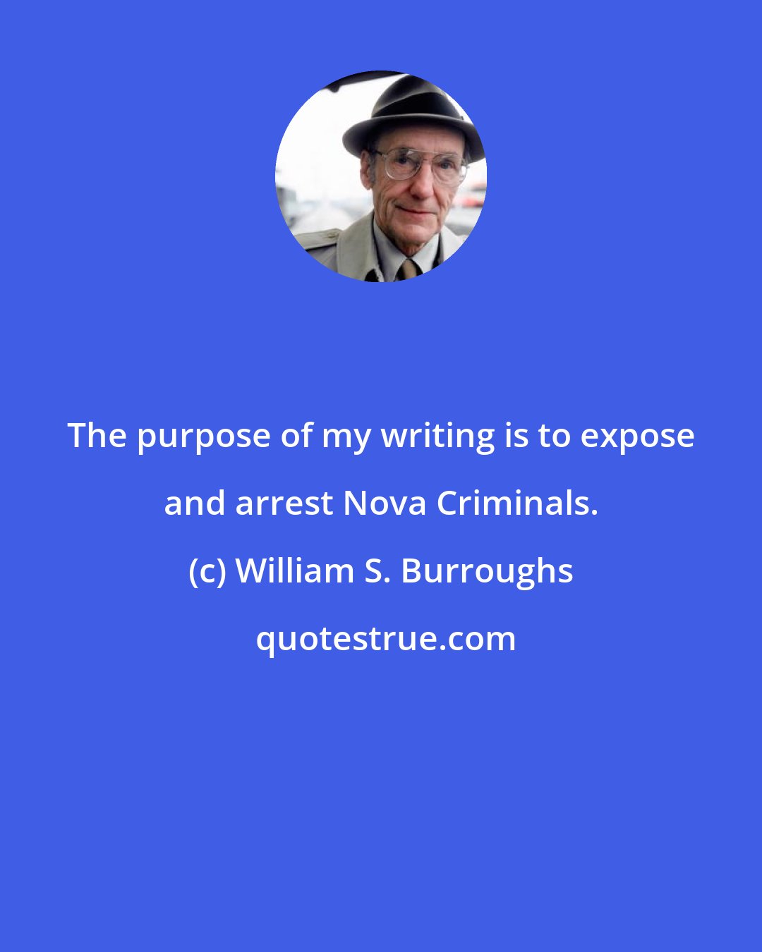 William S. Burroughs: The purpose of my writing is to expose and arrest Nova Criminals.