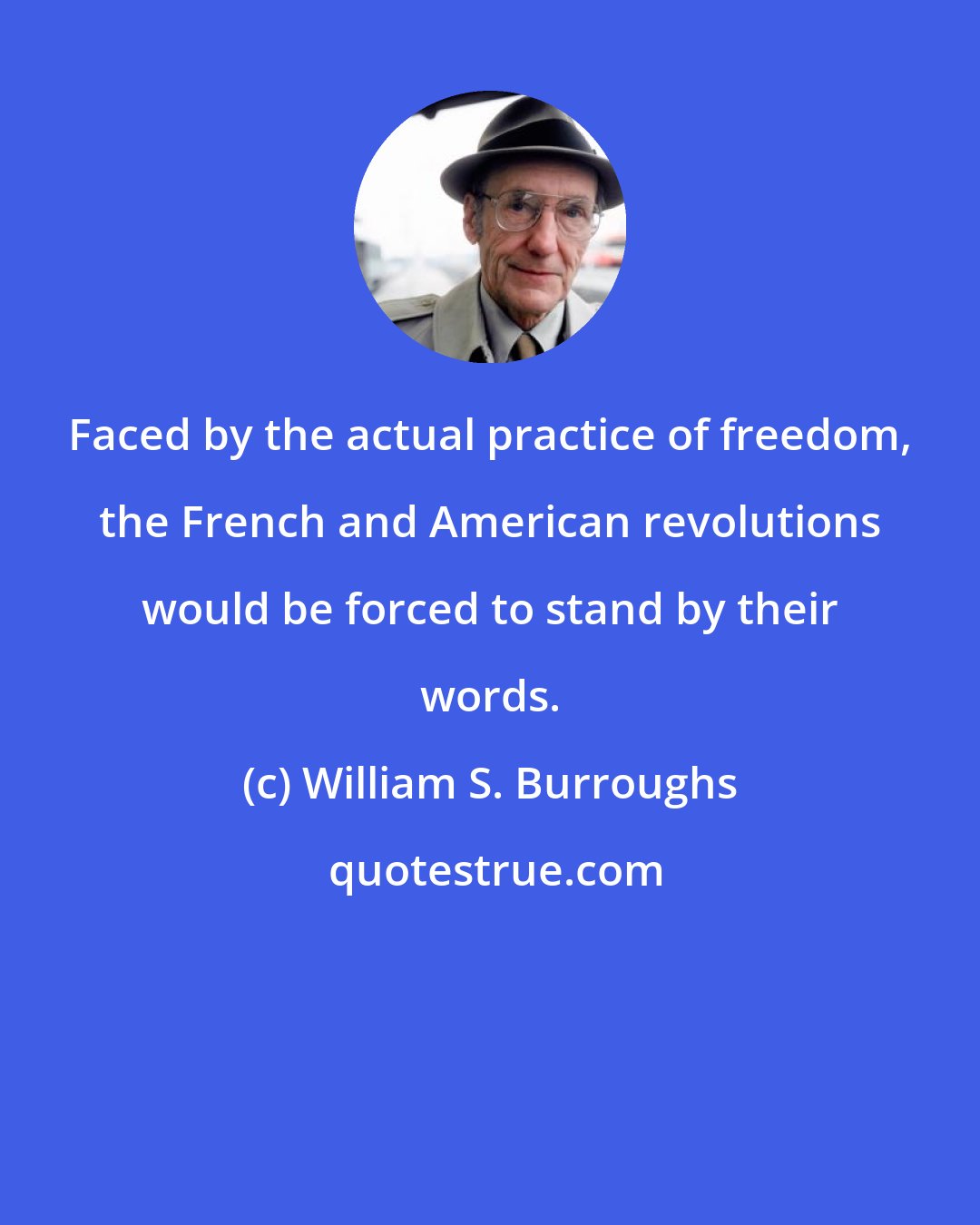 William S. Burroughs: Faced by the actual practice of freedom, the French and American revolutions would be forced to stand by their words.