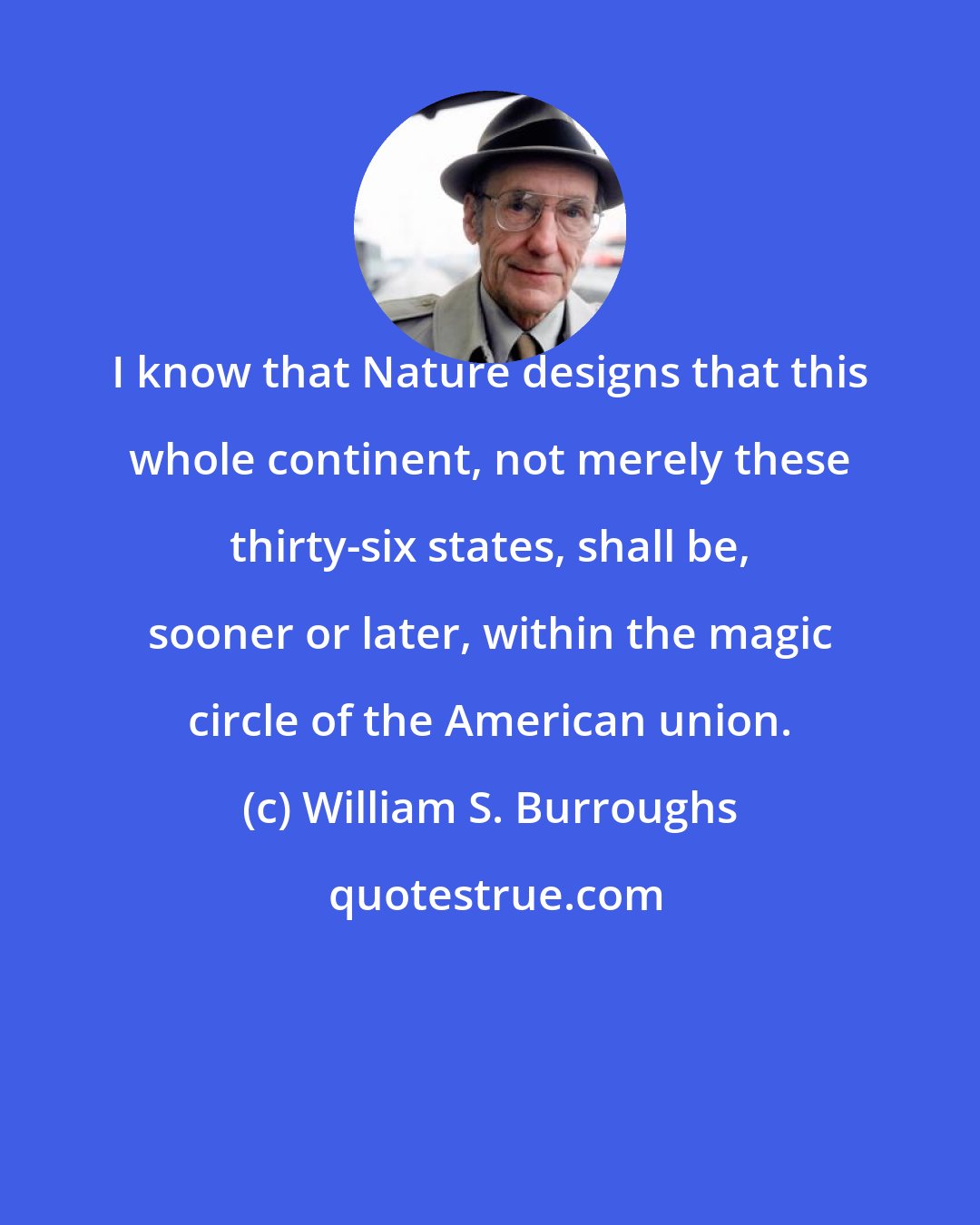 William S. Burroughs: I know that Nature designs that this whole continent, not merely these thirty-six states, shall be, sooner or later, within the magic circle of the American union.