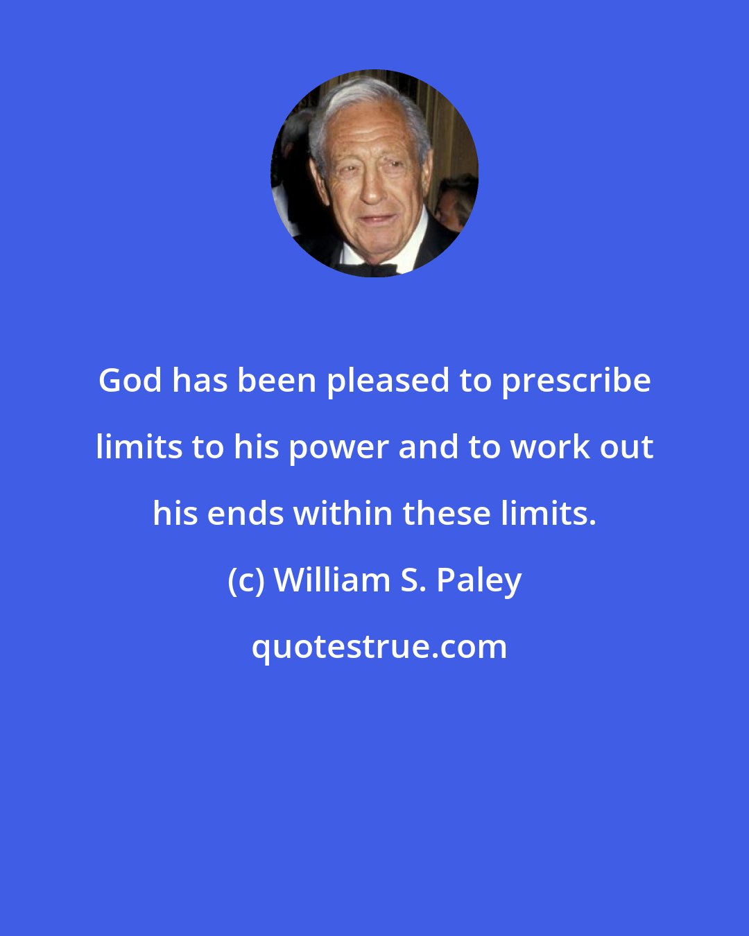 William S. Paley: God has been pleased to prescribe limits to his power and to work out his ends within these limits.