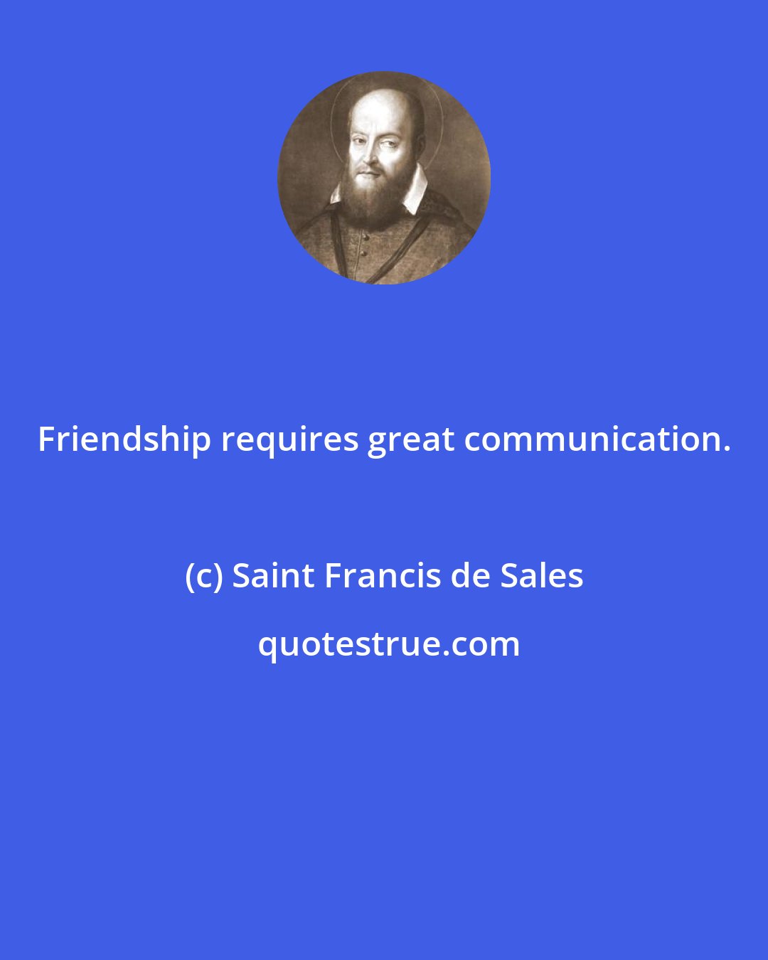 Saint Francis de Sales: Friendship requires great communication.