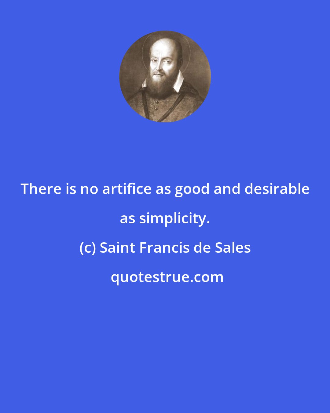 Saint Francis de Sales: There is no artifice as good and desirable as simplicity.