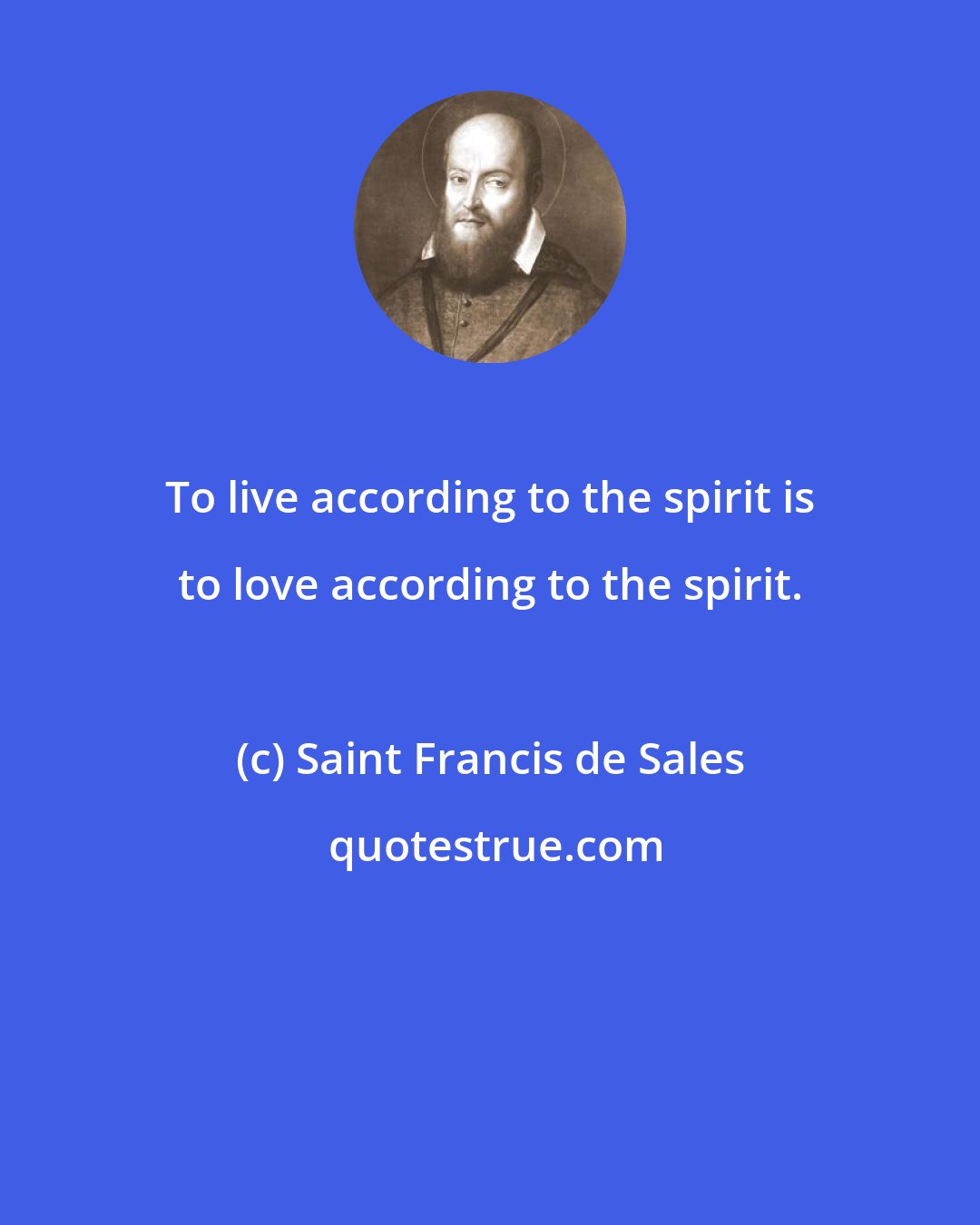 Saint Francis de Sales: To live according to the spirit is to love according to the spirit.