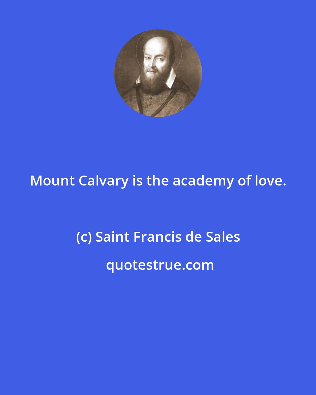 Saint Francis de Sales: Mount Calvary is the academy of love.