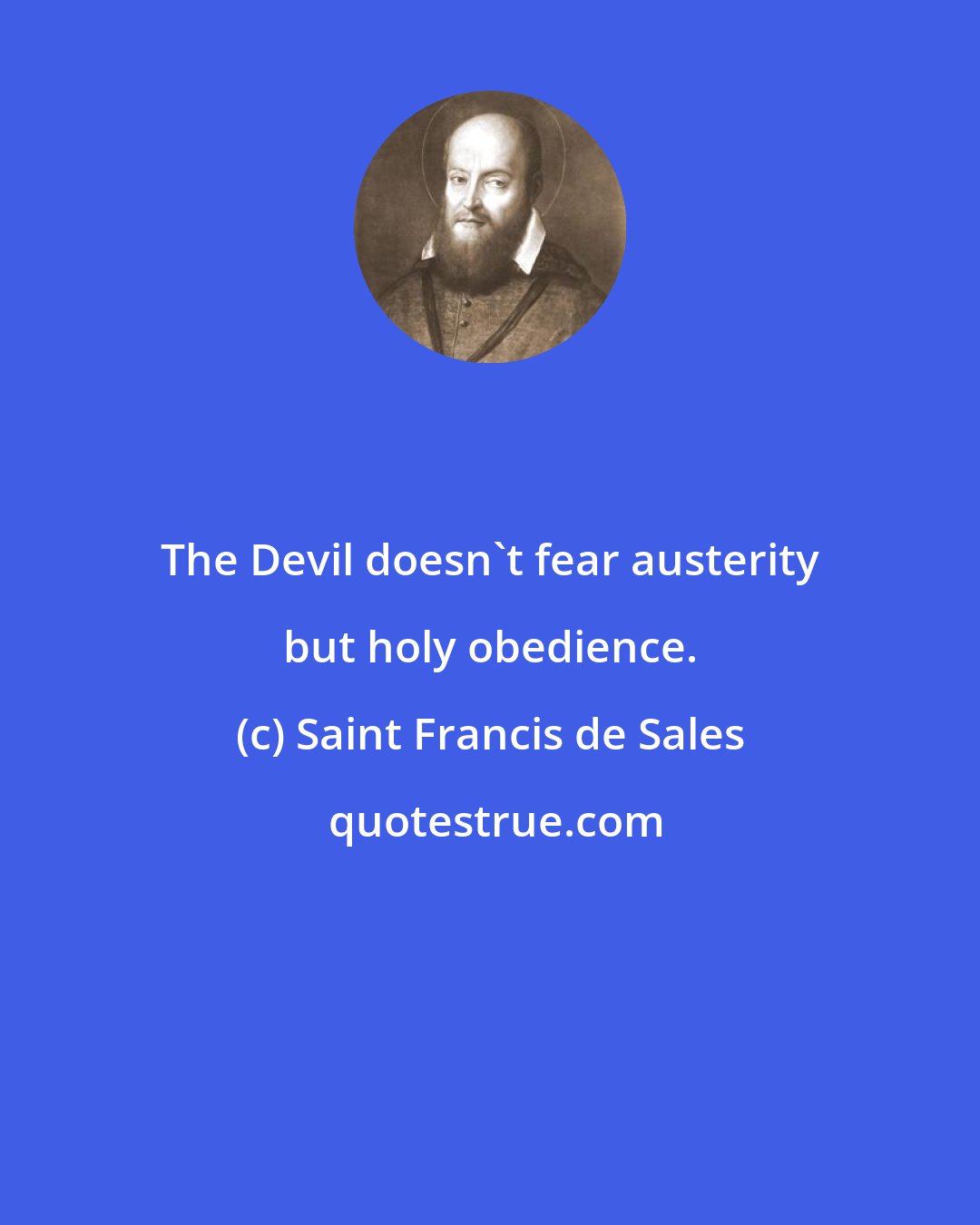 Saint Francis de Sales: The Devil doesn't fear austerity but holy obedience.