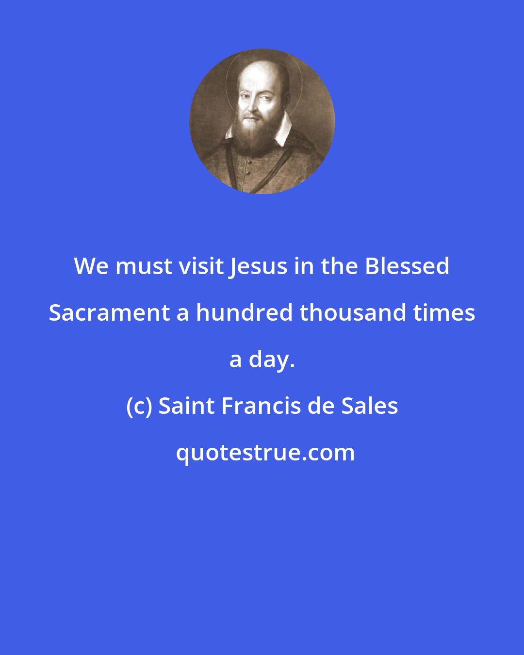 Saint Francis de Sales: We must visit Jesus in the Blessed Sacrament a hundred thousand times a day.