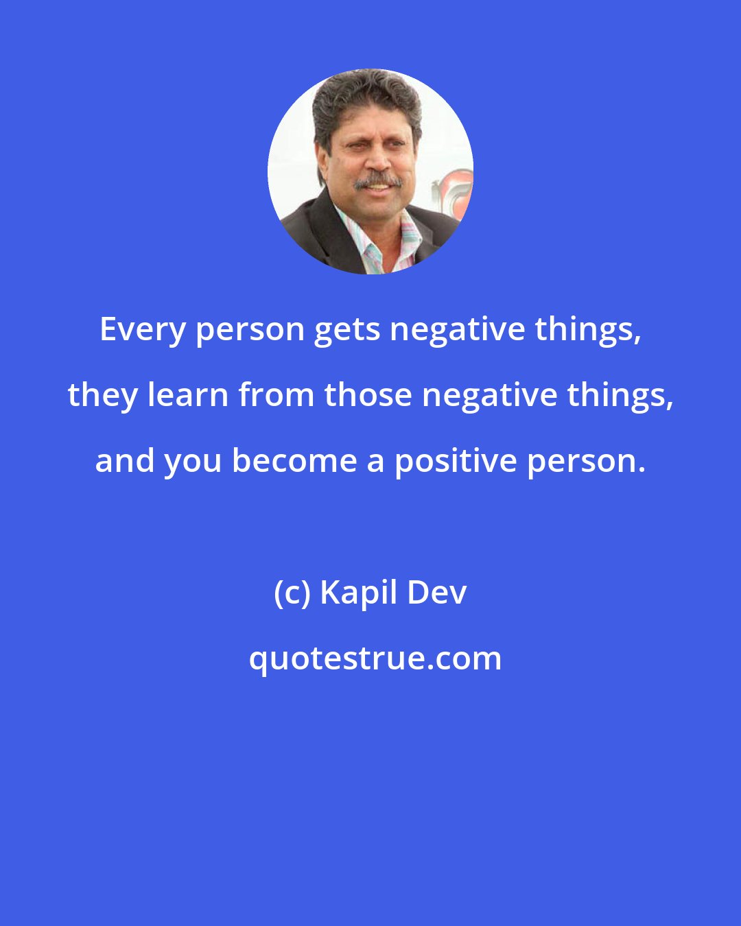 Kapil Dev: Every person gets negative things, they learn from those negative things, and you become a positive person.