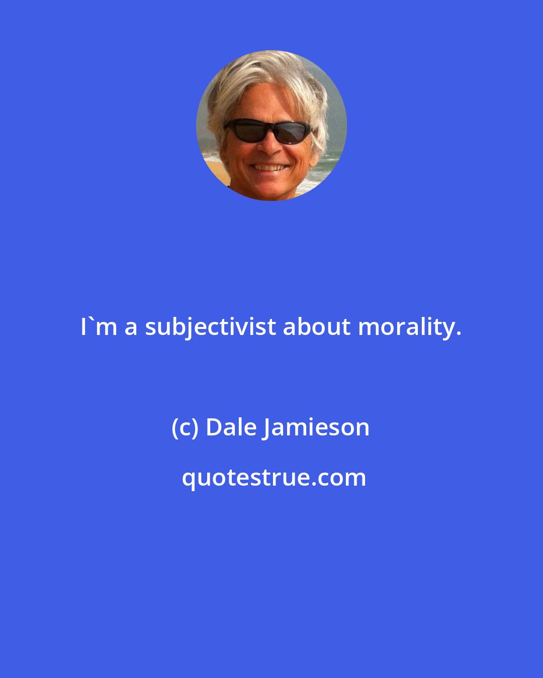 Dale Jamieson: I'm a subjectivist about morality.