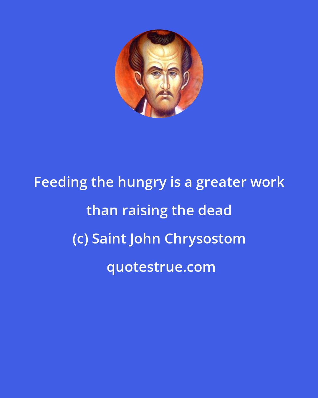 Saint John Chrysostom: Feeding the hungry is a greater work than raising the dead