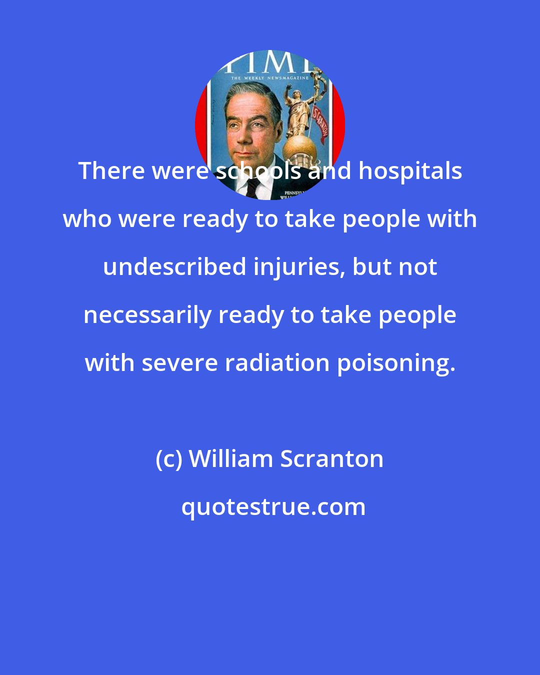 William Scranton: There were schools and hospitals who were ready to take people with undescribed injuries, but not necessarily ready to take people with severe radiation poisoning.