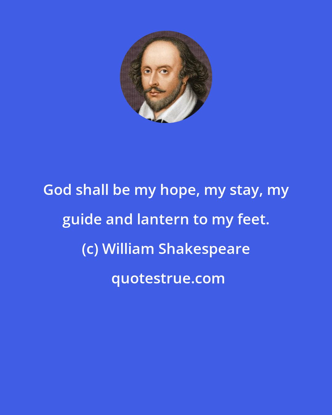 William Shakespeare: God shall be my hope, my stay, my guide and lantern to my feet.
