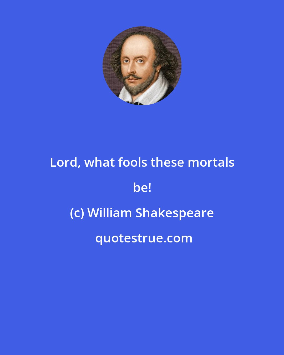 William Shakespeare: Lord, what fools these mortals be!