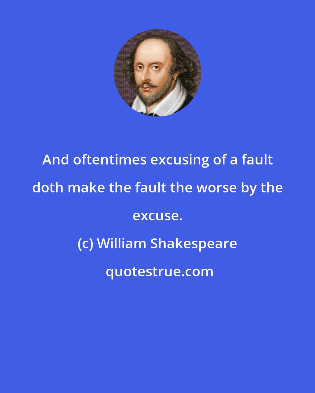 William Shakespeare: And oftentimes excusing of a fault doth make the fault the worse by the excuse.