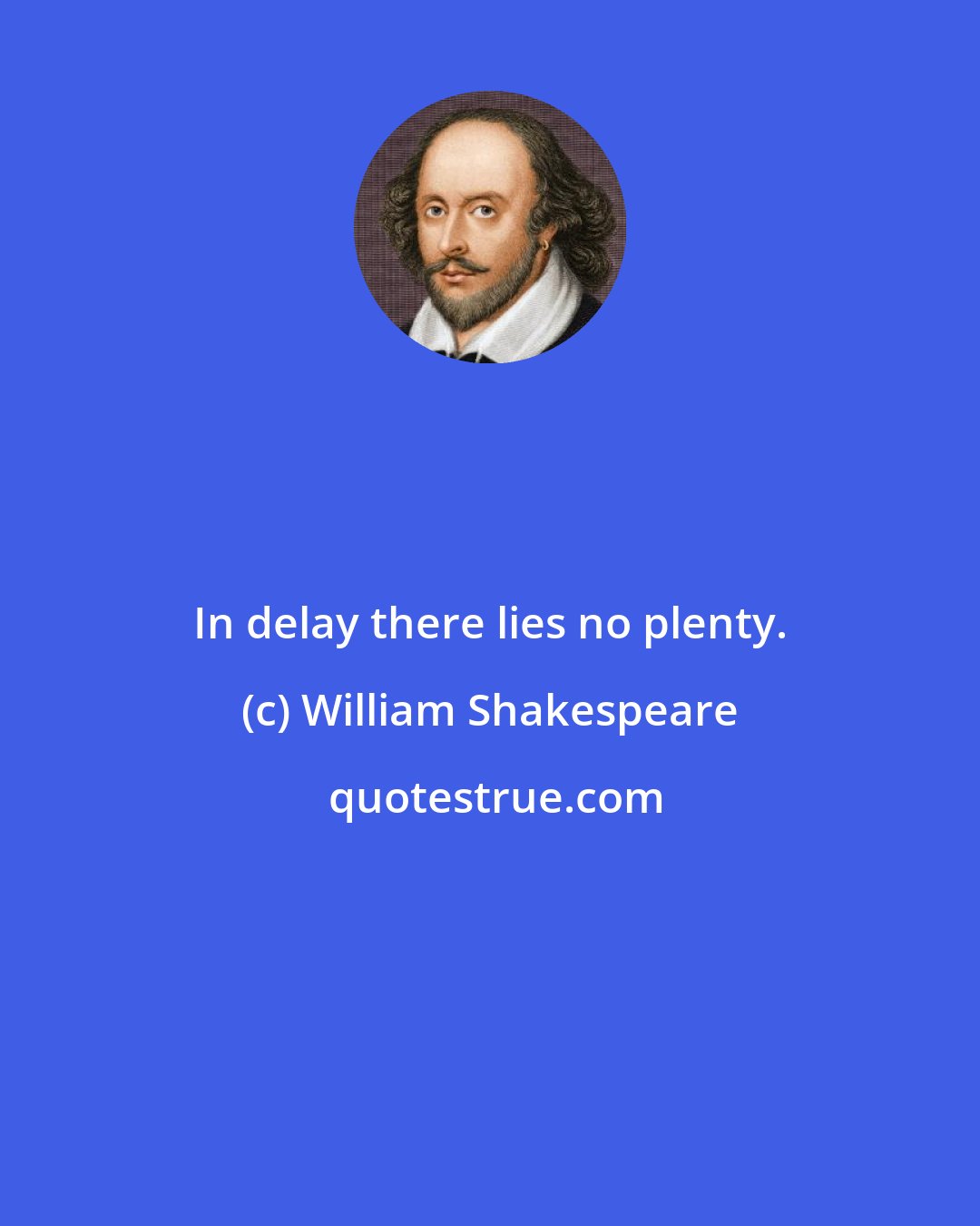 William Shakespeare: In delay there lies no plenty.