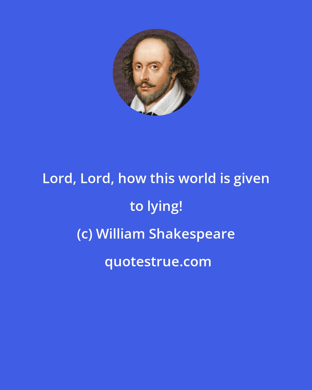 William Shakespeare: Lord, Lord, how this world is given to lying!