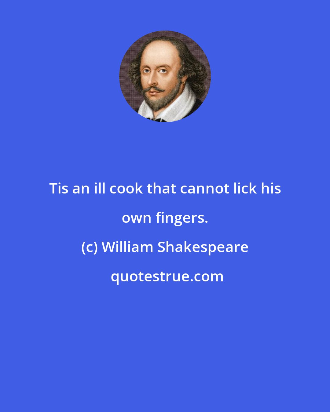 William Shakespeare: Tis an ill cook that cannot lick his own fingers.