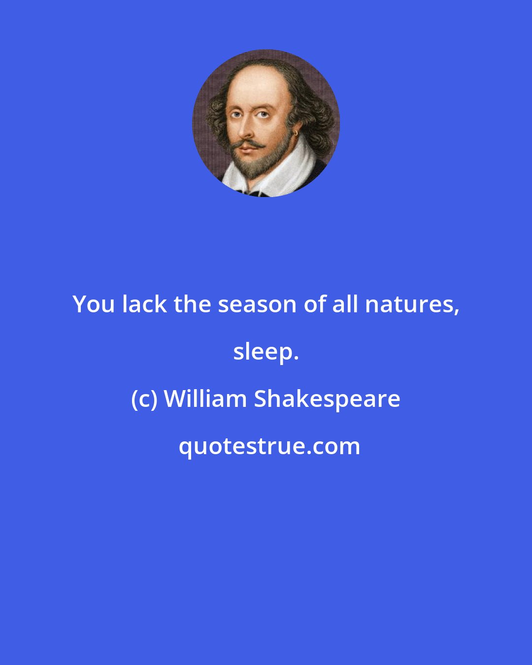 William Shakespeare: You lack the season of all natures, sleep.