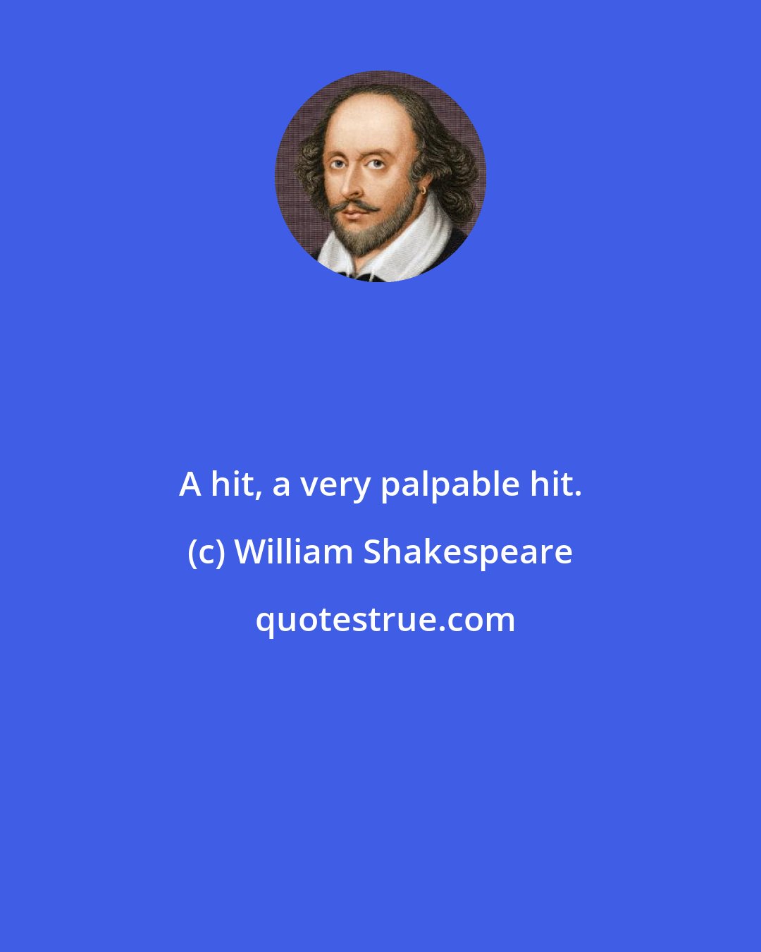 William Shakespeare: A hit, a very palpable hit.