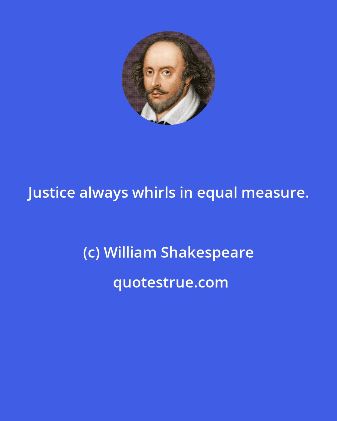 William Shakespeare: Justice always whirls in equal measure.