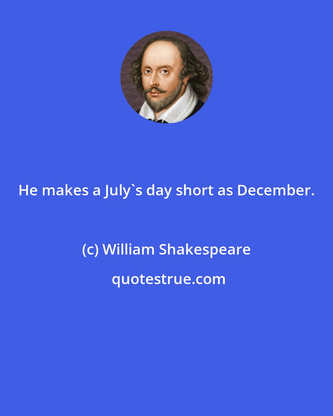 William Shakespeare: He makes a July's day short as December.