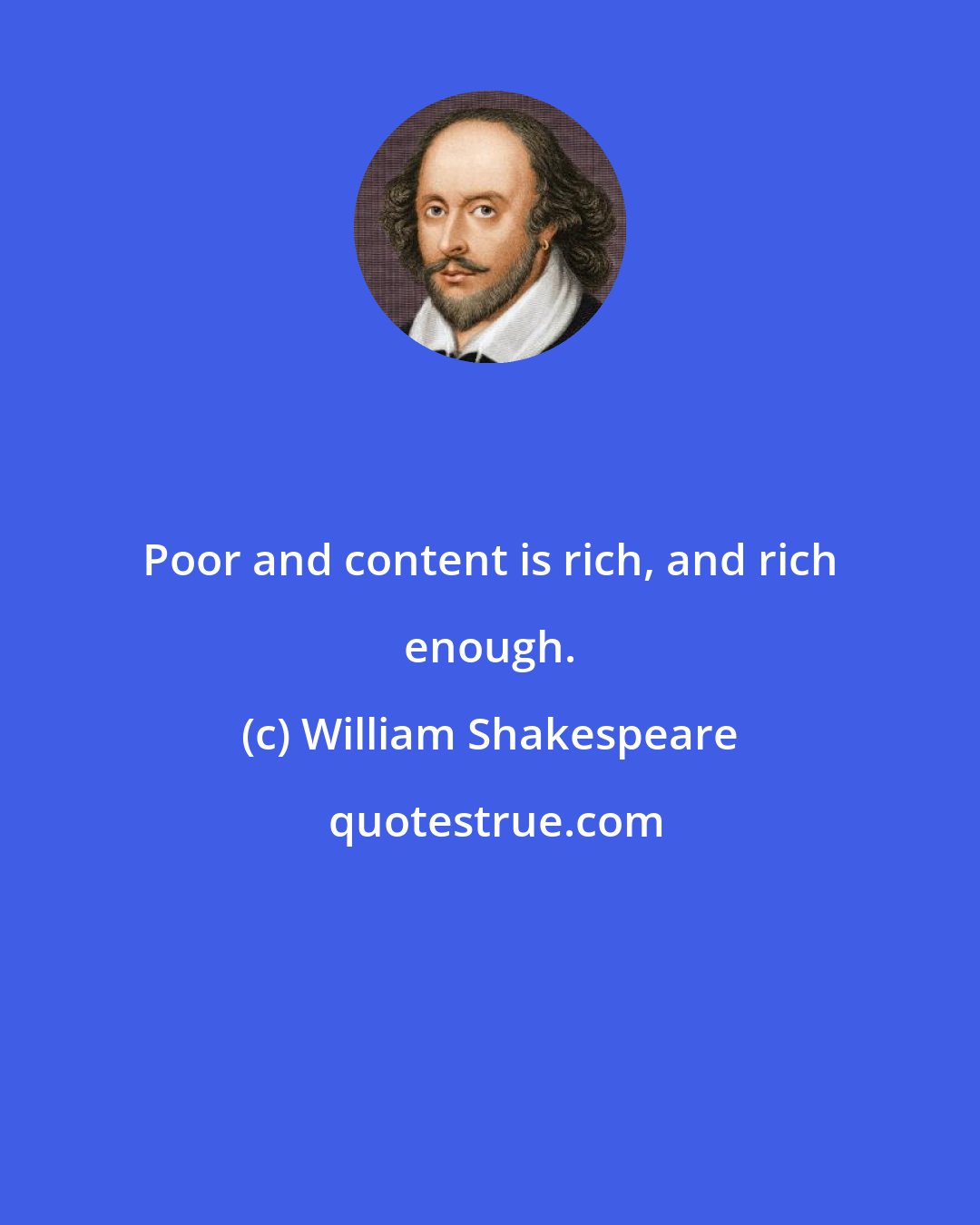 William Shakespeare: Poor and content is rich, and rich enough.