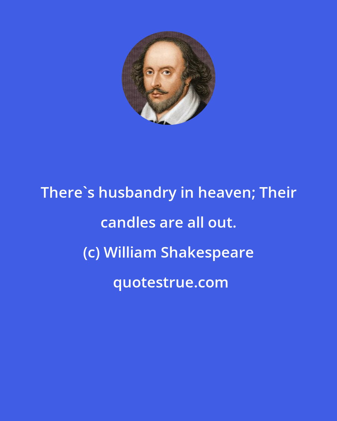 William Shakespeare: There's husbandry in heaven; Their candles are all out.