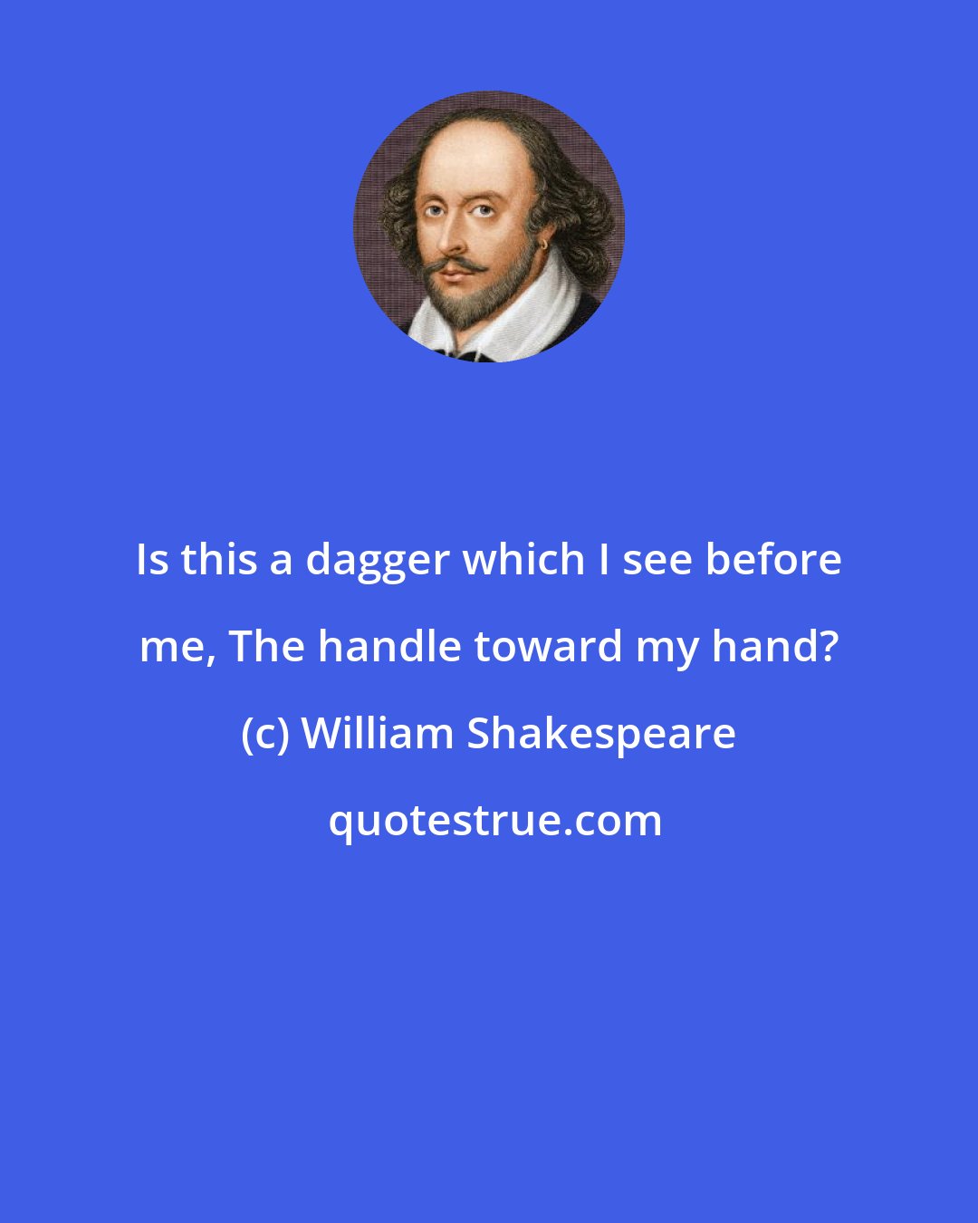 William Shakespeare: Is this a dagger which I see before me, The handle toward my hand?