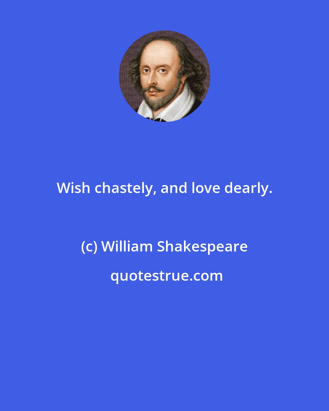 William Shakespeare: Wish chastely, and love dearly.