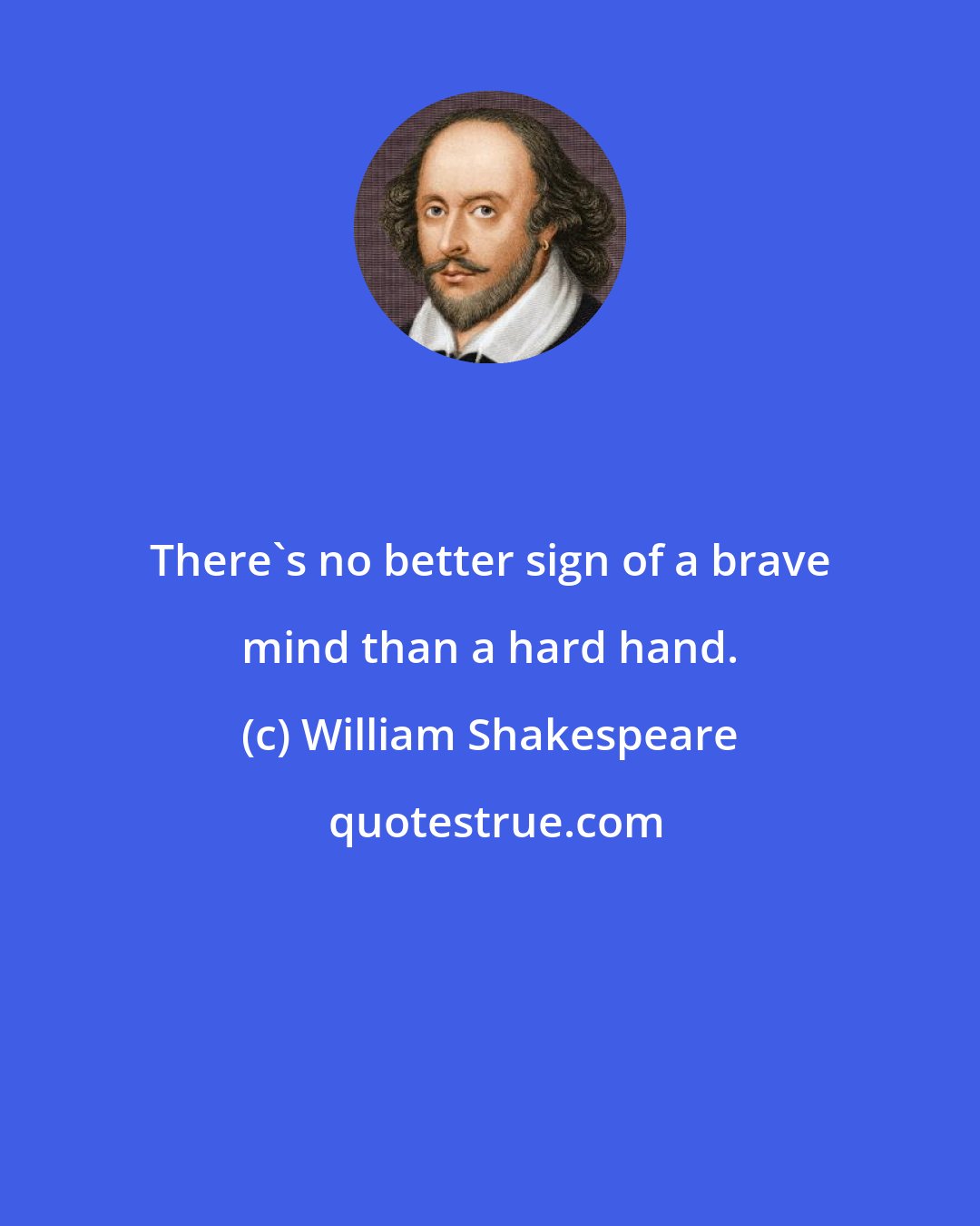 William Shakespeare: There's no better sign of a brave mind than a hard hand.