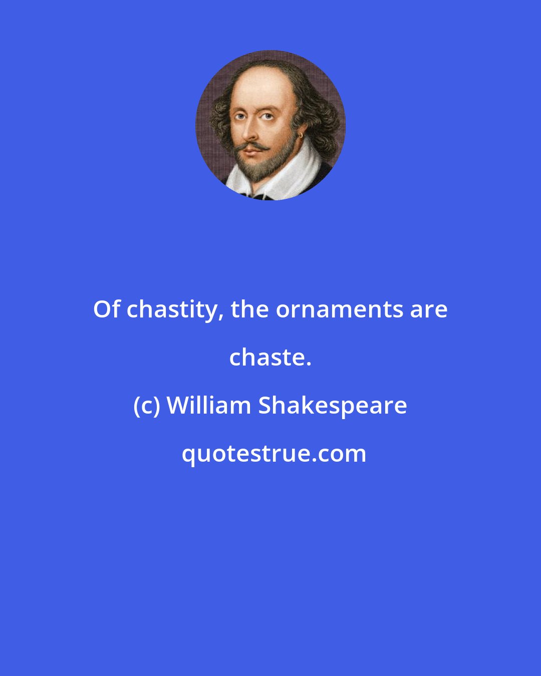 William Shakespeare: Of chastity, the ornaments are chaste.