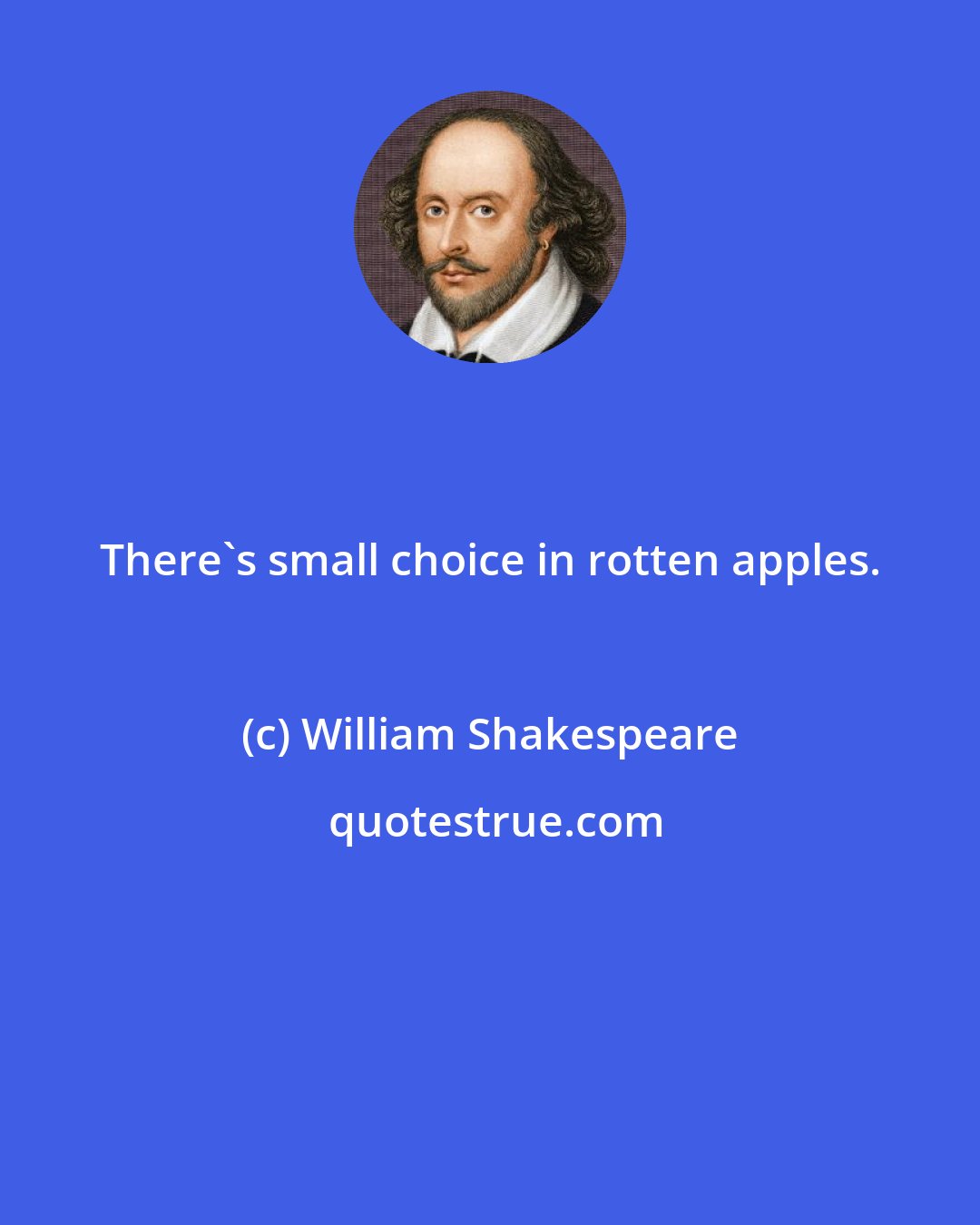 William Shakespeare: There's small choice in rotten apples.