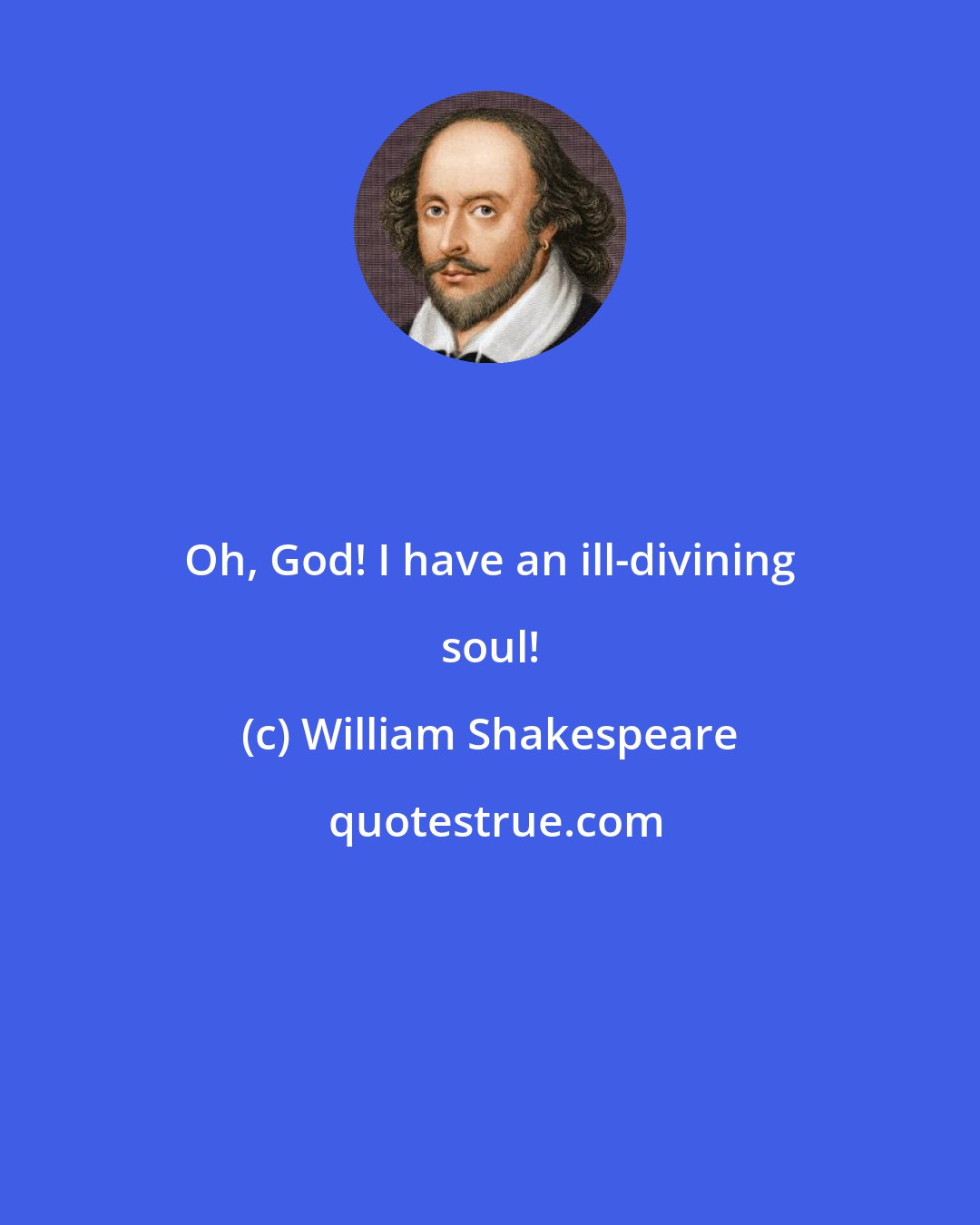 William Shakespeare: Oh, God! I have an ill-divining soul!
