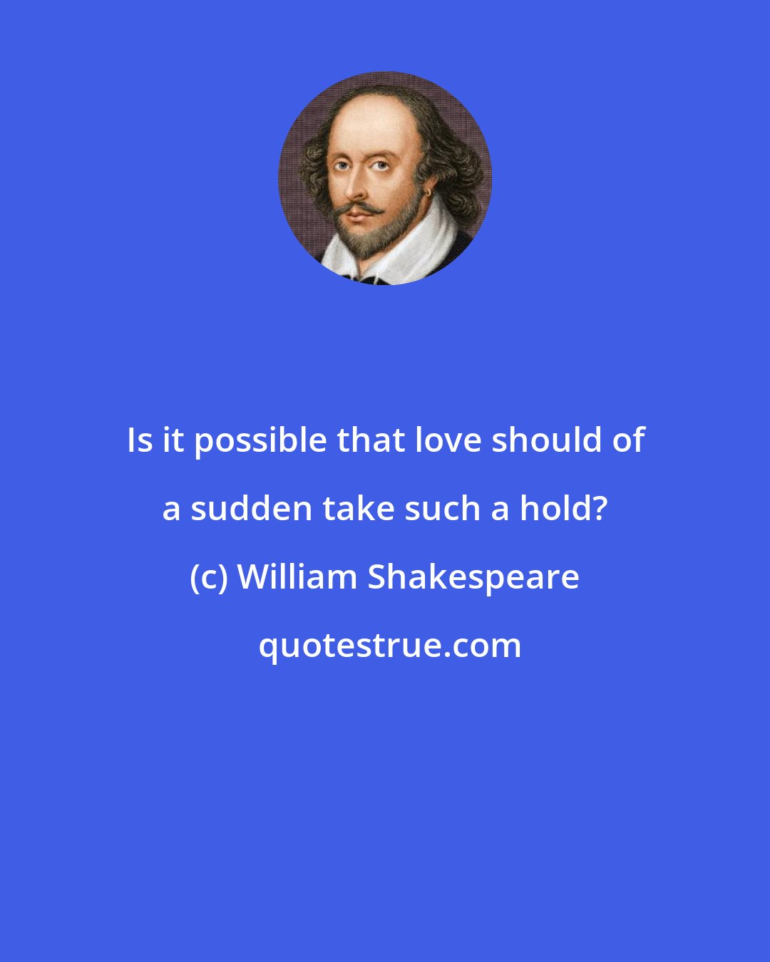 William Shakespeare: Is it possible that love should of a sudden take such a hold?