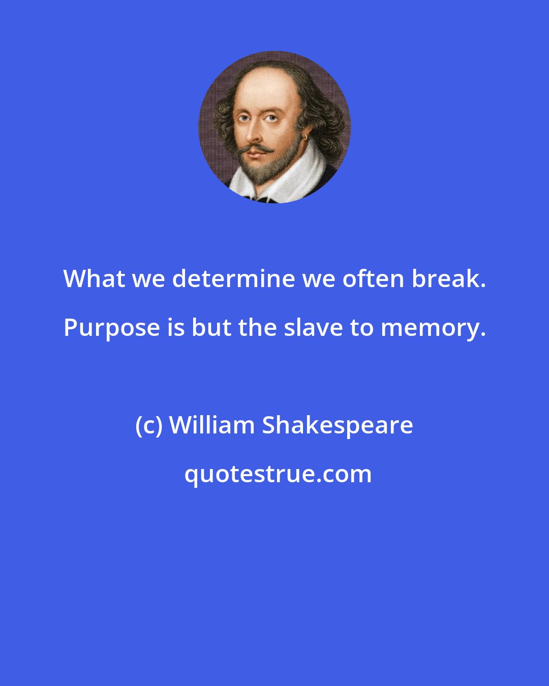 William Shakespeare: What we determine we often break. Purpose is but the slave to memory.