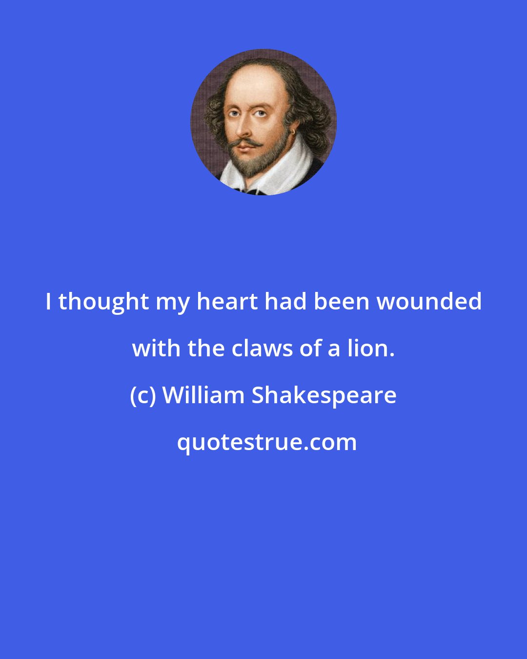 William Shakespeare: I thought my heart had been wounded with the claws of a lion.