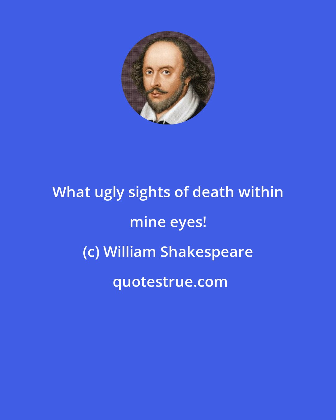 William Shakespeare: What ugly sights of death within mine eyes!